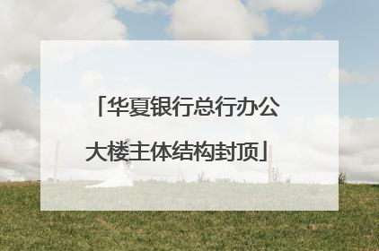 华夏银行总行办公大楼主体结构封顶